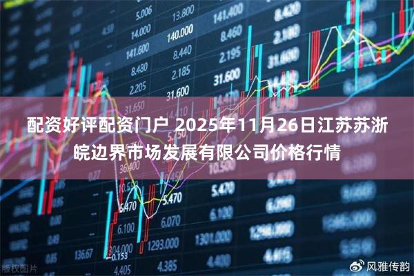 配资好评配资门户 2025年11月26日江苏苏浙皖边界市场发展有限公司价格行情